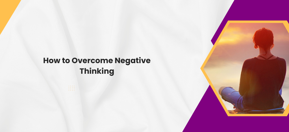 How to Overcome Negative Thinking